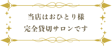 当店はおひとり様完全貸切サロンです